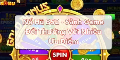 Nổ Hũ B52 - Sảnh Game Đổi Thưởng Với Nhiều Ưu Điểm