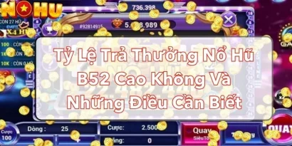 Tỷ Lệ Trả Thưởng Nổ Hũ B52 Cao Không Và Những Điều Cần Biết 