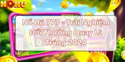Nổ Hũ 777 - Trải Nghiệm Đổi Thưởng Quay Là Trúng 2024
