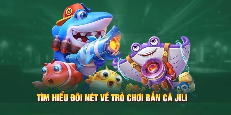 Bắn Cá Jili - Sảnh Săn Ngư Hàng Đầu 2025 Cho Mọi Tín Đồ 1 Khái quát về bắn cá Jili