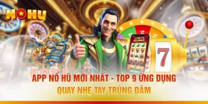 App Nổ Hũ Mới Nhất - Top 9 Ứng Dụng "Quay Nhẹ Tay Trúng Đậm"