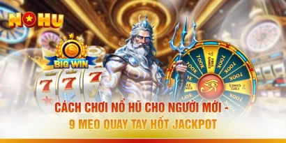 Cách Chơi Nổ Hũ Cho Người Mới - 9 Mẹo “Quay Tay Hốt Jackpot”