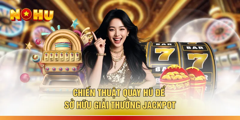 Chiến thuật quay hũ để sở hữu giải thưởng Jackpot
