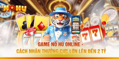 Game Nổ Hũ Online - Cách Nhận Thưởng Cực Lớn Lên Đến 2 Tỷ