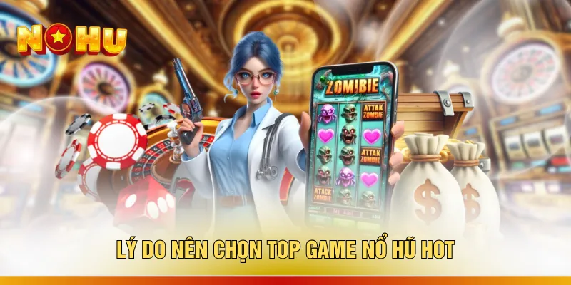 Lý do nên chọn top game nổ hũ hot