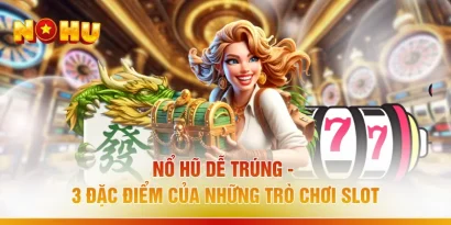 Nổ Hũ Dễ Trúng - 3 Đặc Điểm Của Những Trò Chơi Slot