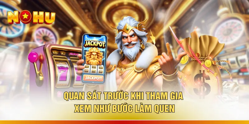 Cách Chơi Nổ Hũ Cho Người Mới - 9 Mẹo “Quay Tay Hốt Jackpot” 3 Quan sát trước khi tham gia xem như bước làm quen