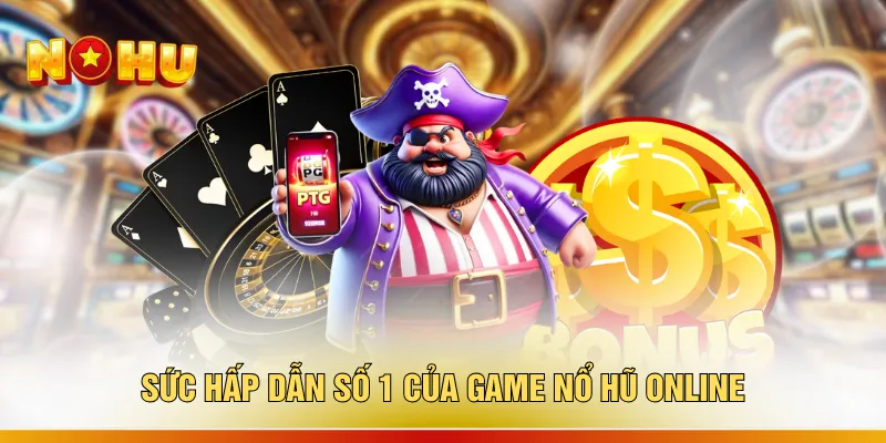 Sức hấp dẫn số 1 của game nổ hũ online