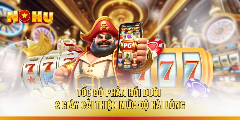App Nổ Hũ Mới Nhất - Top 9 Ứng Dụng "Quay Nhẹ Tay Trúng Đậm" 2 Tốc độ phản hồi dưới 2 giây cải thiện mức độ hài lòng
