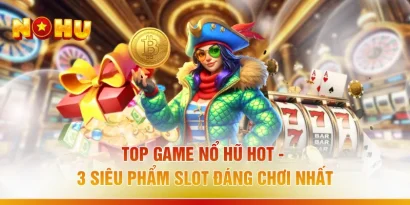 Top Game Nổ Hũ Hot - 3 Siêu Phẩm Slot Đáng Chơi Nhất