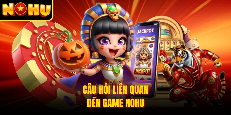 Câu hỏi liên quan đến game nohu 