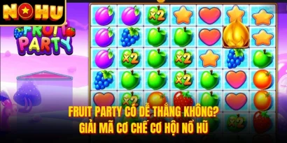 Fruit Party Có Dễ Thắng Không? Giải Mã Cơ Chế Cơ Hội Nổ Hũ