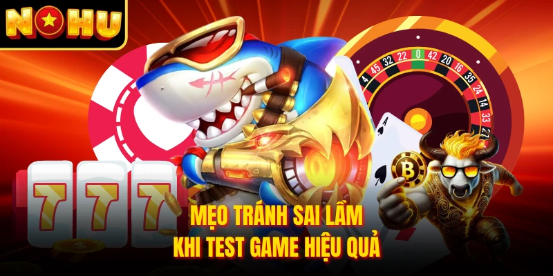Mẹo tránh sai lầm khi test game hiệu quả