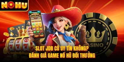 Slot JDB Có Uy Tín Không? Đánh Giá Game Nổ Hũ Đổi Thưởng