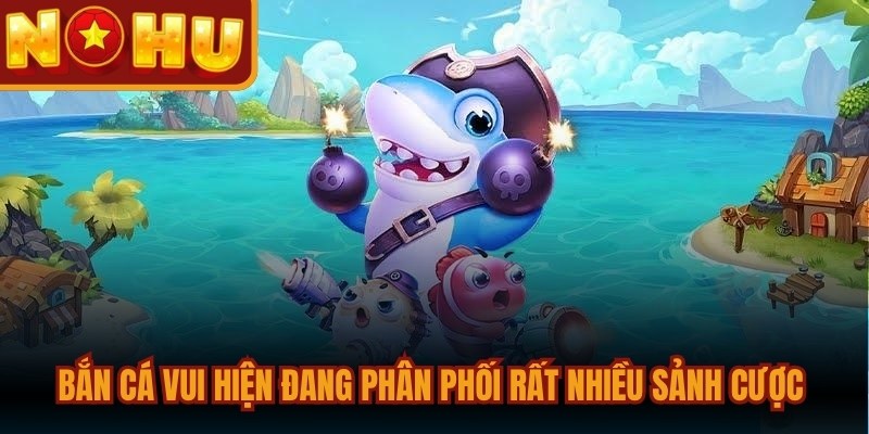 Bắn cá vui hiện đang phân phối rất nhiều sảnh cược phong phú