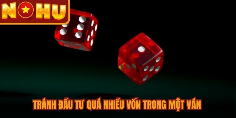 Tránh đầu tư quá nhiều vốn trong một ván để hạn chế mọi rủi ro