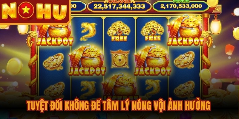 Jackpot Nổ Hũ - Phiên Bản Game Độc Đáo, Thưởng Cao 3 Tuyệt đối không để tâm lý nóng vội ảnh hưởng tới vòng quay hũ