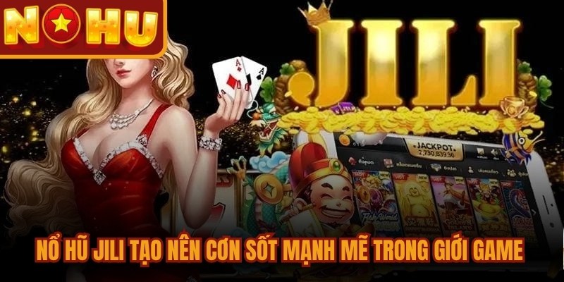 Nổ hũ Jili tạo nên cơn sốt mạnh mẽ trong giới game đổi thưởng
