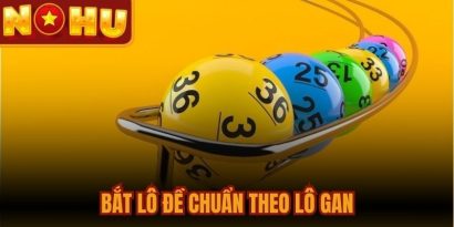 Bắt Lô Đề Chuẩn Theo Lô Gan