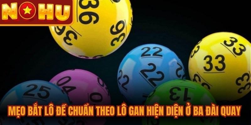 Mẹo bắt lô đề chuẩn theo lô gan hiện diện ở cả ba đài quay thưởng