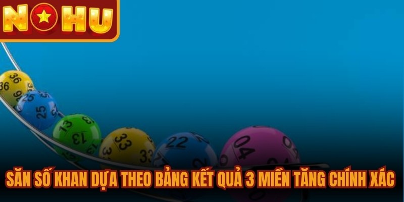 Săn số khan dựa theo bảng kết quả 3 miền tăng độ chính xác cao