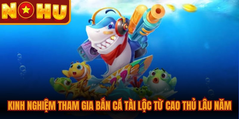 Bắn Cá Tài Lộc - Game Săn Thưởng Đỉnh Cao Năm 2026 3 Kinh nghiệm tham gia bắn cá tài lộc từ các cao thủ lâu năm