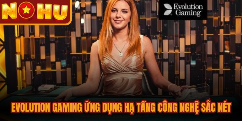 Evolution Gaming - Đế Chế Live Casino Đỉnh Cao Thế Giới 2 Evolution Gaming ứng dụng hạ tầng công nghệ phát sóng sắc nét