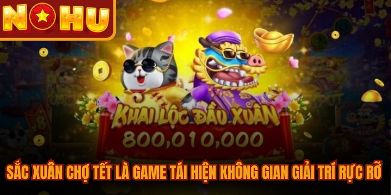 Sắc Xuân Chợ Tết - Game Đổi Thưởng Sôi Động Nhất 2026 1 Sắc xuân chợ tết là game tái hiện không gian giải trí rực rỡ sắc màu