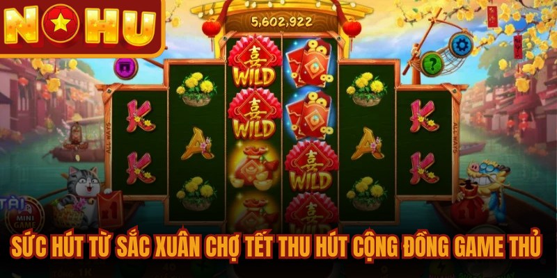 Sắc Xuân Chợ Tết - Game Đổi Thưởng Sôi Động Nhất 2026 2 Sức hút từ sắc xuân chợ tết thu hút cộng đồng game thủ tham gia