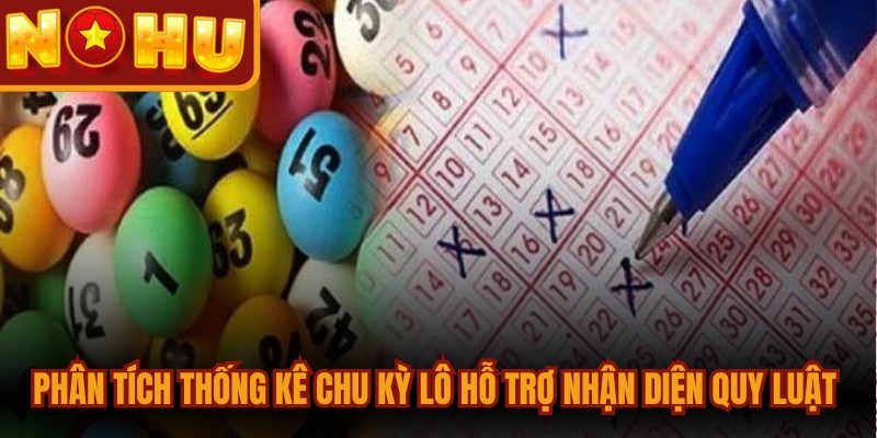 Phân tích thống kê chu kỳ lô hỗ trợ nhận diện quy luật các bộ số chính xác