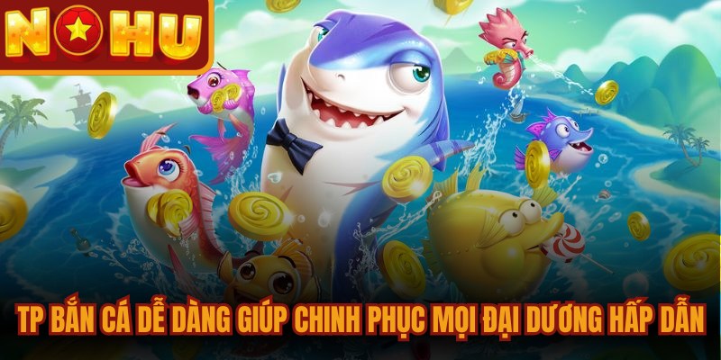 TP Bắn Cá Dễ Dàng - Mang Đến Trải Nghiệm Giải Trí Cực Đỉnh 1 TP bắn cá dễ dàng giúp người chơi chinh phục mọi đại dương hấp dẫn