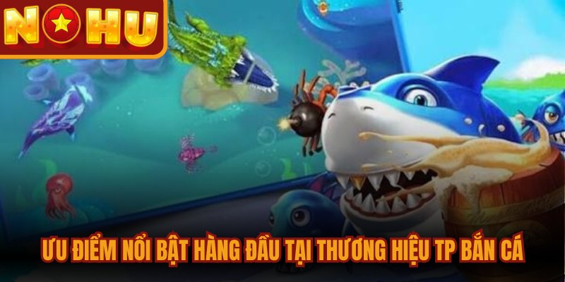 TP Bắn Cá Dễ Dàng - Mang Đến Trải Nghiệm Giải Trí Cực Đỉnh 2 Ưu điểm nổi bật hàng đầu tại thương hiệu TP bắn cá