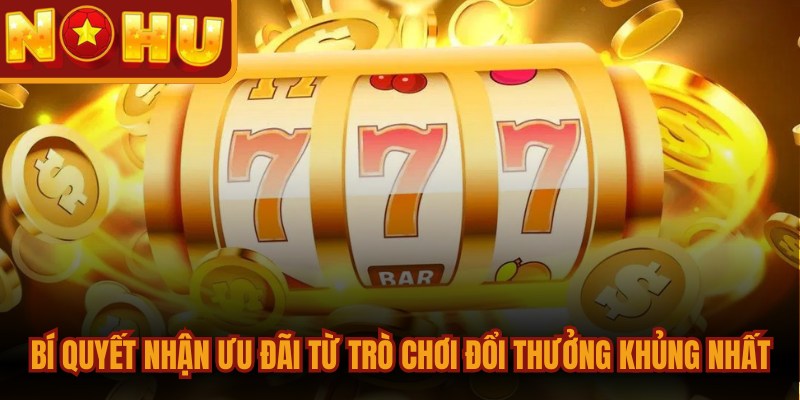 Bí quyết nhận ưu đãi từ trò chơi đổi thưởng khủng nhất