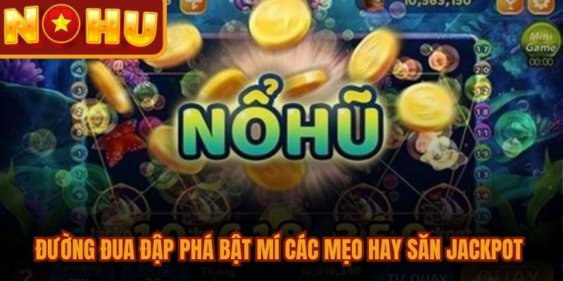 Đường Đua Đập Phá bật mí các mẹo hay săn Jackpot hiệu quả cao