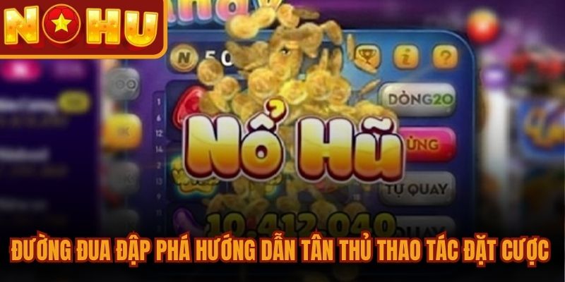 Đường Đua Đập Phá hướng dẫn tân thủ các thao tác đặt cược nhanh