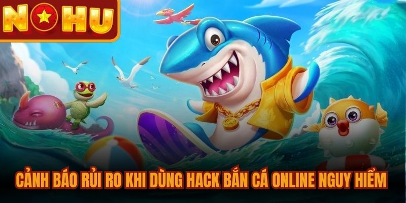 Hack Bắn Cá Online Và Những Điều Cần Biết Mới Nhất 2 Cảnh báo rủi ro khi dùng hack bắn cá online nguy hiểm nhất