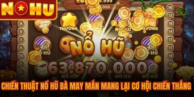 Nổ Hũ Bà May Mắn - Game Đổi Thưởng Uy Tín Nhất Hiện Nay 3 Chiến thuật nổ hũ Bà May Mắn mang lại cơ hội chiến thắng rất cao